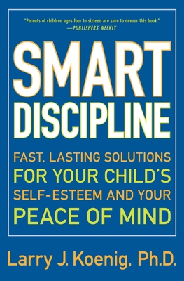 Smart Discipline: Fast, Lasting Solutions for Your Child's Self-Esteem and Your Peace of Mind - Larry Koenig