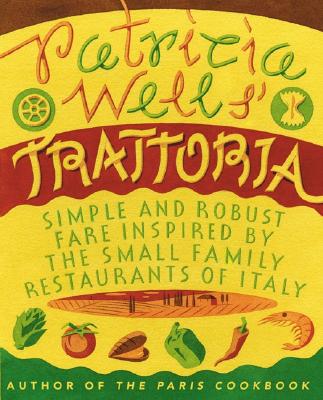 Patricia Wells' Trattoria: Simple and Robust Fare Inspired by the Small Family Restaurants of Italy - Patricia Wells