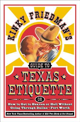 Kinky Friedman's Guide to Texas Etiquette: Or How to Get to Heaven or Hell Without Going Through Dallas-Fort Worth - Kinky Friedman