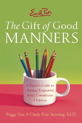 Emily Post's the Gift of Good Manners: A Parent's Guide to Raising Respectful, Kind, Considerate Children - Peggy Post