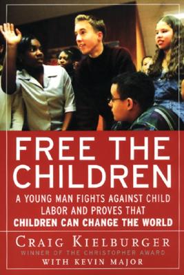 Free the Children: A Young Man Fights Against Child Labor and Proves That Children Can Change the World - Craig Kielburger