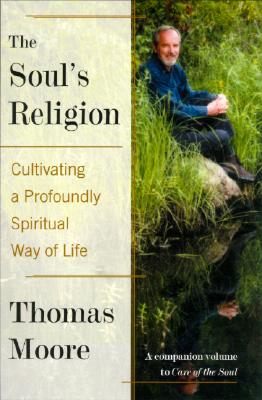 The Soul's Religion: Cultivating a Profoundly Spiritual Way of Life - Thomas Moore
