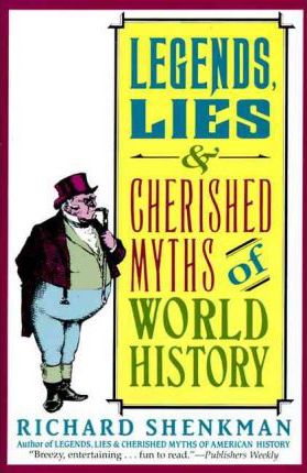 Legends, Lies & Cherished Myths of World History - Richard Shenkman