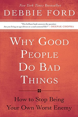 Why Good People Do Bad Things: How to Stop Being Your Own Worst Enemy - Debbie Ford