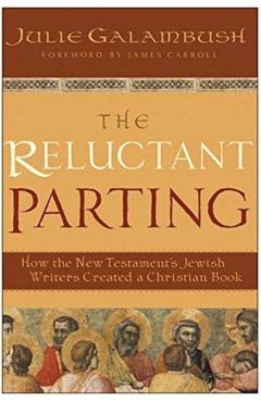 The Reluctant Parting: How the New Testament's Jewish Writers Created a Christian Book - Julie Galambush