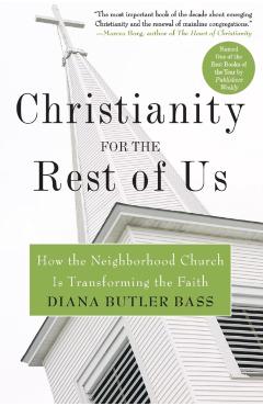 Christianity for the Rest of Us: How the Neighborhood Church Is Transforming the Faith - Diana Butler Bass