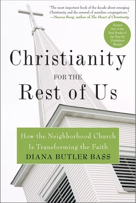 Christianity for the Rest of Us: How the Neighborhood Church Is Transforming the Faith - Diana Butler Bass