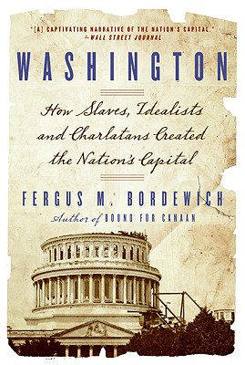 Washington: How Slaves, Idealists, and Scoundrels Created the Nation's Capital - Fergus Bordewich