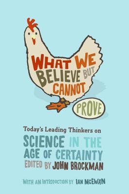 What We Believe But Cannot Prove: Today's Leading Thinkers on Science in the Age of Certainty - John Brockman