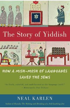 The Story of Yiddish: How a Mish-Mosh of Languages Saved the Jews - Neal Karlen