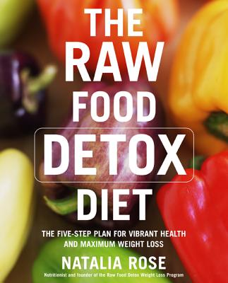 The Raw Food Detox Diet: The Five-Step Plan for Vibrant Health and Maximum Weight Loss - Natalia Rose