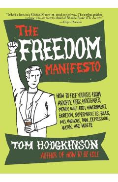 The Freedom Manifesto: How to Free Yourself from Anxiety, Fear, Mortgages, Money, Guilt, Debt, Government, Boredom, Supermarkets, Bills, Mela - Tom Hodgkinson