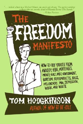The Freedom Manifesto: How to Free Yourself from Anxiety, Fear, Mortgages, Money, Guilt, Debt, Government, Boredom, Supermarkets, Bills, Mela - Tom Hodgkinson