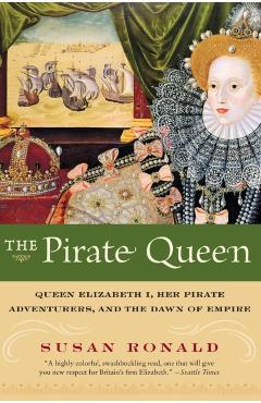 The Pirate Queen: Queen Elizabeth I, Her Pirate Adventurers, and the Dawn of Empire - Susan Ronald