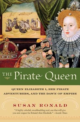 The Pirate Queen: Queen Elizabeth I, Her Pirate Adventurers, and the Dawn of Empire - Susan Ronald