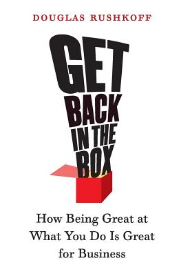 Get Back in the Box: How Being Great at What You Do Is Great for Business - Douglas Rushkoff