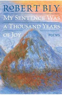 Poza produsului My Sentence Was a Thousand Years of Joy: Poems - Robert Bly