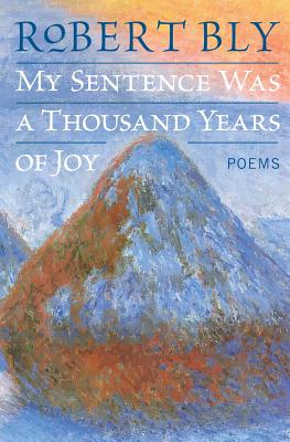 My Sentence Was a Thousand Years of Joy: Poems - Robert Bly