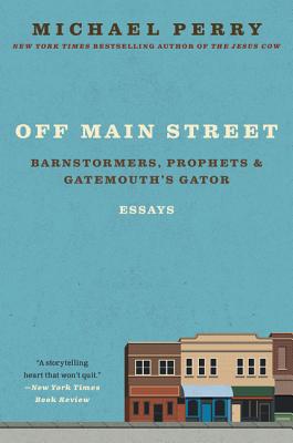 Off Main Street: Barnstormers, Prophets, and Gatemouth's Gator: Essays - Michael Perry