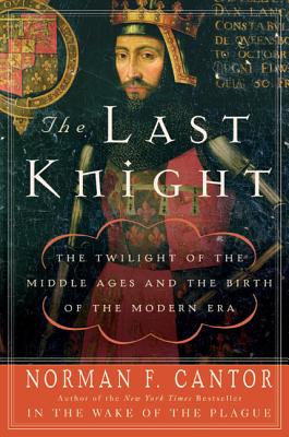 The Last Knight: The Twilight of the Middle Ages and the Birth of the Modern Era - Norman F. Cantor