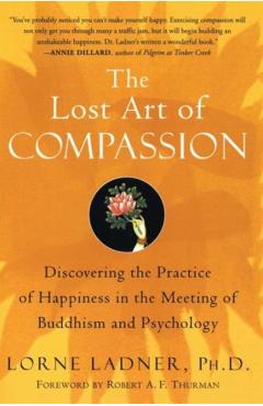 The Lost Art of Compassion: Discovering the Practice of Happiness in the Meeting of Buddhism and Psychology - Lorne Ladner