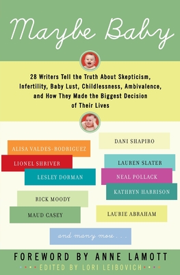 Maybe Baby: 28 Writers Tell the Truth about Skepticism, Infertility, Baby Lust, Childlessness, Ambivalence, and How They Made the - Lori Leibovich