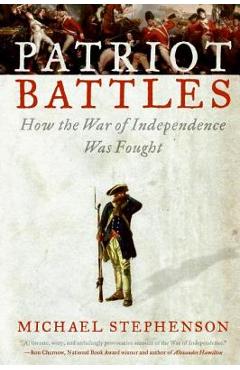 Coperta cărții 'Patriot Battles: How the War of Independence Was Fought - Michael Stephenson'