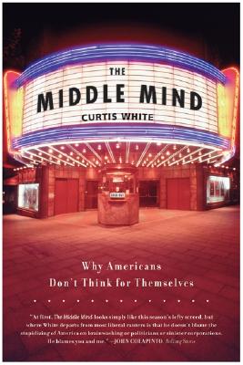 The Middle Mind: Why Americans Don't Think for Themselves - Curtis White
