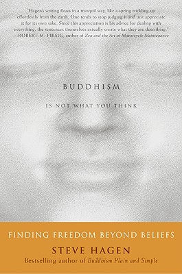 Buddhism Is Not What You Think: Finding Freedom Beyond Beliefs - Steve Hagen