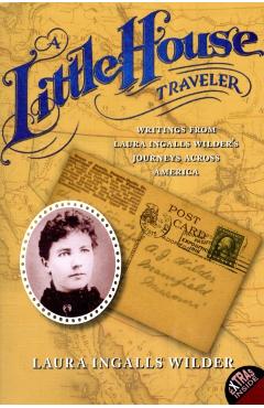 A Little House Traveler: Writings from Laura Ingalls Wilder's Journeys Across America - Laura Ingalls Wilder