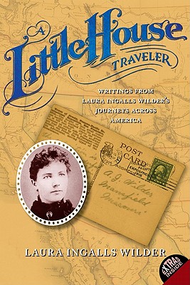 A Little House Traveler: Writings from Laura Ingalls Wilder's Journeys Across America - Laura Ingalls Wilder
