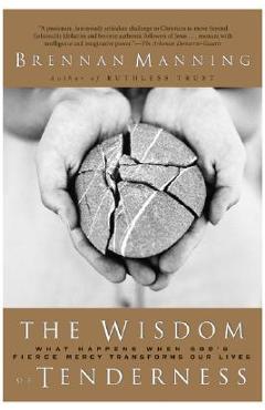 Poza produsului The Wisdom of Tenderness: What Happens When God's Fierce Mercy Transforms Our Lives - Brennan Manning