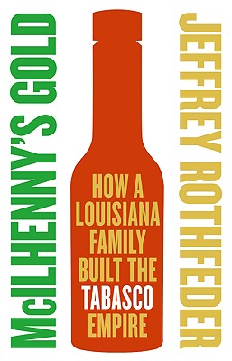 McIlhenny's Gold: How a Louisiana Family Built the Tabasco Empire - Jeffrey Rothfeder