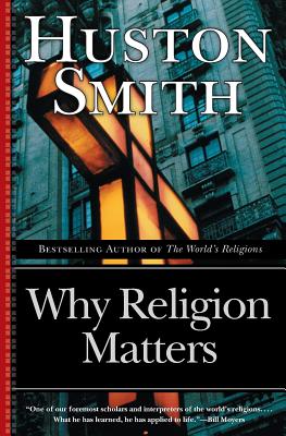 Why Religion Matters: The Fate of the Human Spirit in an Age of Disbelief - Huston Smith