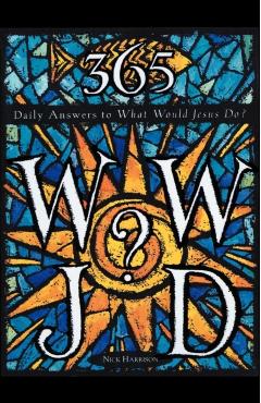 365 WWJD: Daily Answers to What Would Jesus Do? - Nick Harrison