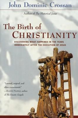 The Birth of Christianity: Discovering What Happened in the Years Immediately After the Execution of Jesus - John Dominic Crossan