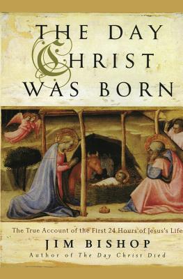 The Day Christ Was Born: The True Account of the First 24 Hours of Jesus's Life - Jim Bishop