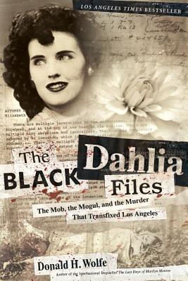 The Black Dahlia Files: The Mob, the Mogul, and the Murder That Transfixed Los Angeles - Don Wolfe
