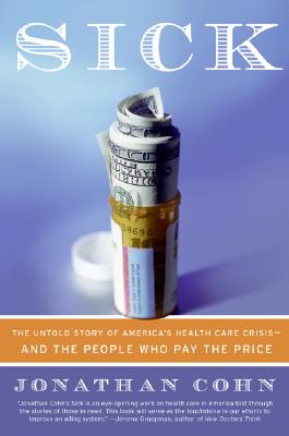 Sick: The Untold Story of America's Health Care Crisis--And the People Who Pay the Price - Jonathan Cohn