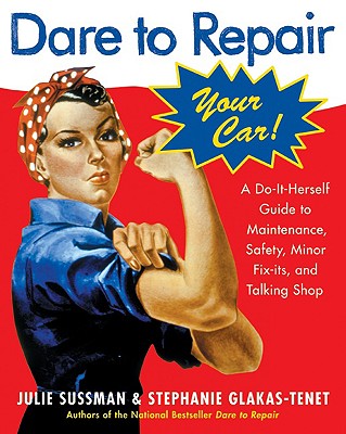 Dare to Repair Your Car: A Do-It-Herself Guide to Maintenance, Safety, Minor Fix-Its, and Talking Shop - Julie Sussman