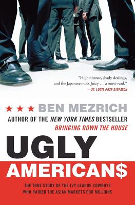 Ugly Americans: The True Story of the Ivy League Cowboys Who Raided the Asian Markets for Millions - Ben Mezrich