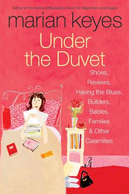 Under the Duvet: Shoes, Reviews, Having the Blues, Builders, Babies, Families and Other Calamities - Marian Keyes