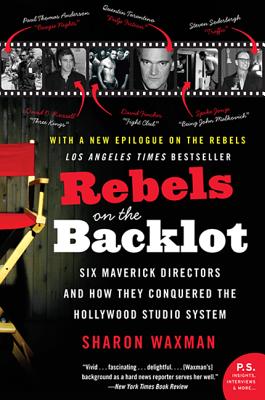 Rebels on the Backlot: Six Maverick Directors and How They Conquered the Hollywood Studio System - Sharon Waxman