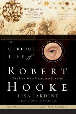 The Curious Life of Robert Hooke: The Man Who Measured London - Lisa Jardine
