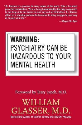 Warning: Psychiatry Can Be Hazardous to Your Mental Health - William Glasser