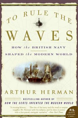 To Rule the Waves: How the British Navy Shaped the Modern World - Arthur Herman