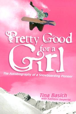 Pretty Good for a Girl: The Autobiography of a Snowboarding Pioneer - Tina Basich