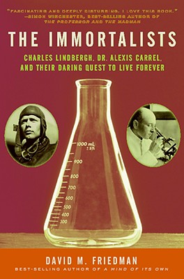 The Immortalists: Charles Lindbergh, Dr. Alexis Carrel, and Their Daring Quest to Live Forever - David M. Friedman