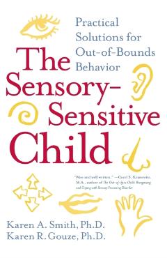 The Sensory-Sensitive Child: Practical Solutions for Out-Of-Bounds Behavior - Karen A. Smith