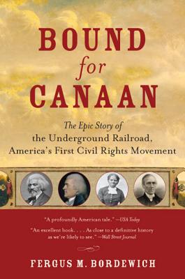 Bound for Canaan: The Epic Story of the Underground Railroad, America's First Civil Rights Movement - Fergus Bordewich